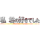 私 君の好きでした (I really like you)