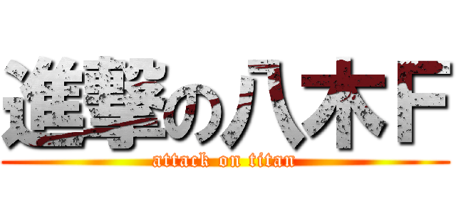 進撃の八木Ｆ (attack on titan)