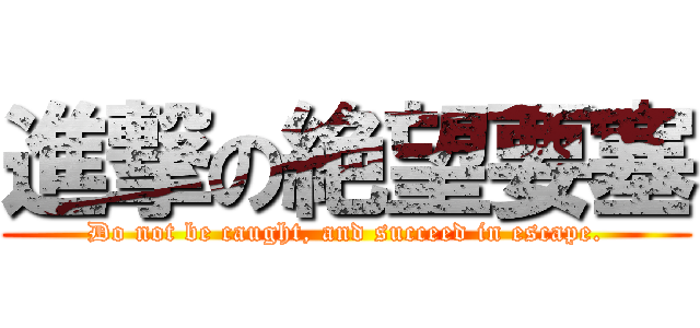進撃の絶望要塞 (Do not be caught, and succeed in escape.)