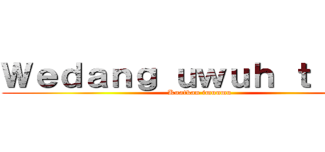 Ｗｅｄａｎｇ ｕｗｕｈ ｔｉｔａｎ (Kuatkan imunmu)