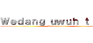 Ｗｅｄａｎｇ ｕｗｕｈ ｔｉｔａｎ (Kuatkan imunmu)