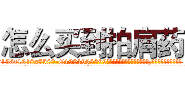 怎么买到拍肩药 (怎么买到拍肩药【电.话156x1318x7580-Q1991936399鑫宏药业】我们做的是长期生意,靠的是老客户长期支持
参考消息网2月20日报道 韩媒称，“剩女多、离婚率高的城市，房价一定会上涨。”这是中国经济学家金岩石2016年12月参加在上海举行的房地产相关论坛时说的话。
)