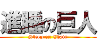 進睡の巨人 (Sleep on Chair)