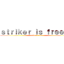 ｓｔｒｉｋｅｒ ｉｓ ｆｒｅｅｄｏ (striker is freedo)