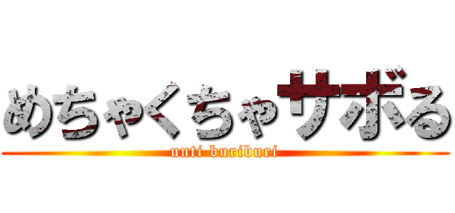 めちゃくちゃサボる (unti buriburi)