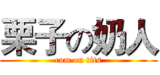 栗子の奶人 (cum on tits)