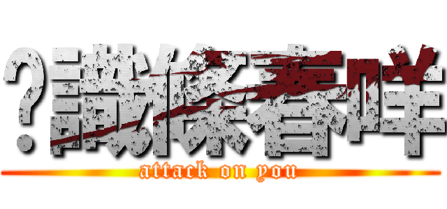 您識條春咩 (attack on you)