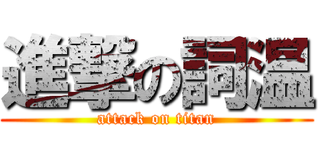 進撃の詞温 (attack on titan)