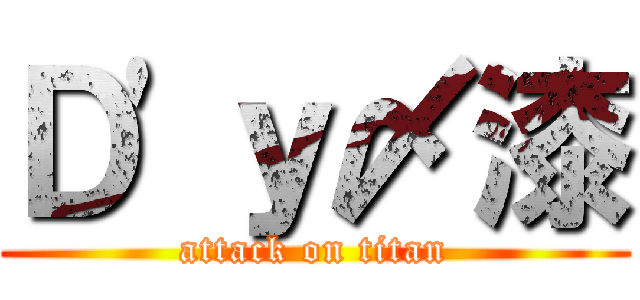 Ｄ'ｙ〆漆 (attack on titan)