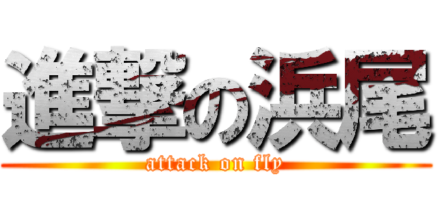 進撃の浜尾 (attack on fly)