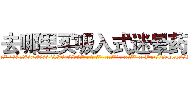 去哪里买吸入式迷晕药 (去哪里买吸入式迷晕药【电-186x2687x6963-Q278180069元-吉-药-业】我们做的是长期生意,靠的是老客户长期支持 http://sngk.net/F6jc1G
)
