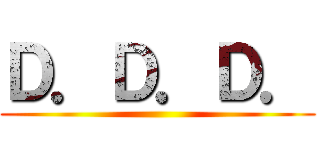 Ｄ．Ｄ．Ｄ． ()