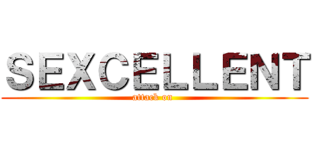 ＳＥＸＣＥＬＬＥＮＴ (attack on )