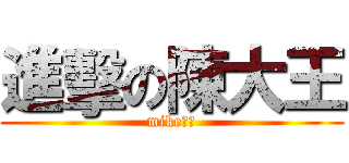 進擊の陳大王 (mike人妖)
