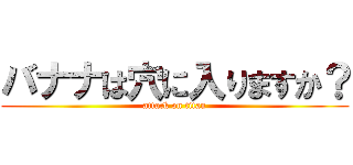 バナナは穴に入りますか？ (attack on titan)