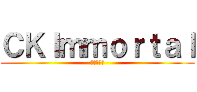 ＣＫＩｍｍｏｒｔａｌ (建中不朽者)