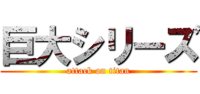 巨大シリーズ (attack on titan)