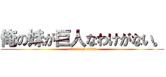 俺の妹が巨人なわけがない。 (attack on titan)