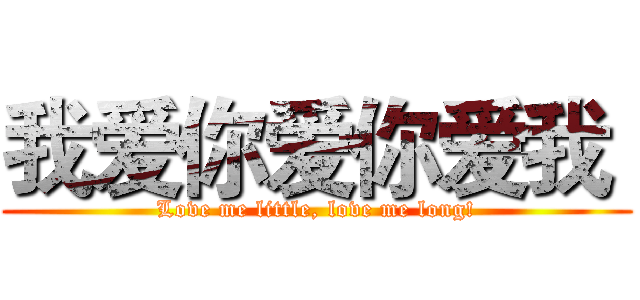我爱你爱你爱我  (Love me little, love me long!)