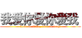 我爱你爱你爱我  (Love me little, love me long!)