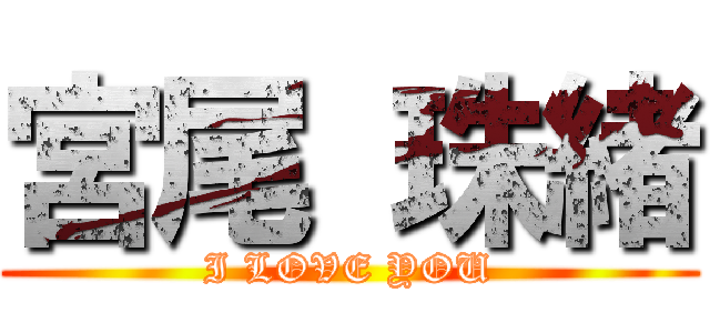 宮尾 珠緒 (I LOVE YOU)