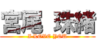 宮尾 珠緒 (I LOVE YOU)