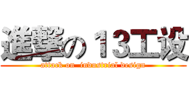 進撃の１３工设 (attack on  industrial design)