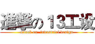 進撃の１３工设 (attack on  industrial design)