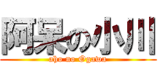 阿呆の小川 (aho no Ogawa)