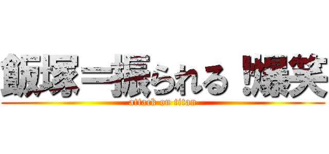 飯塚＝振られる！爆笑 (attack on titan)