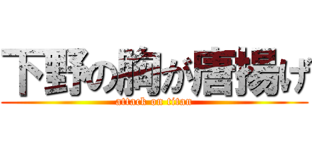 下野の胸が唐揚げ (attack on titan)
