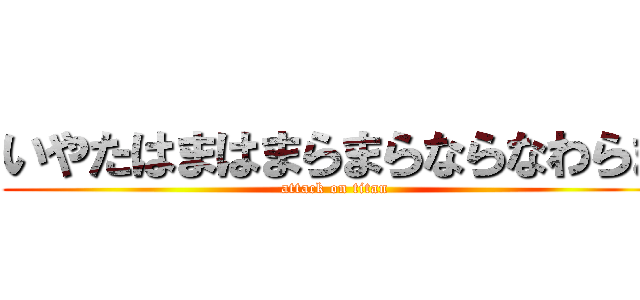 いやたはまはまらまらならなわらま (attack on titan)