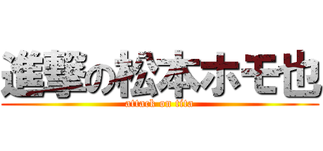 進撃の松本ホモ也 (attack on tita)