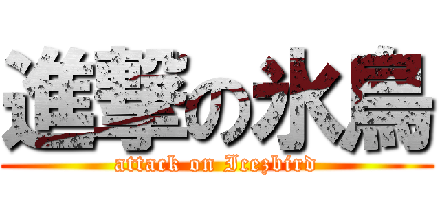 進撃の氷鳥 (attack on Icezbird)