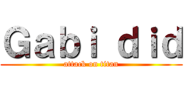 Ｇａｂｉ ｄｉｄ (attack on titan)