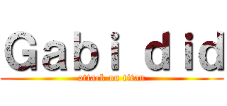 Ｇａｂｉ ｄｉｄ (attack on titan)