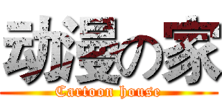 动漫の家 (Cartoon house)