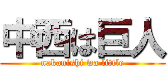 中西は巨人 (nakanishi wa little)