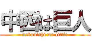 中西は巨人 (nakanishi wa little)