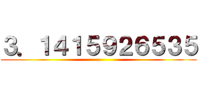 ３．１４１５９２６５３５ (π)