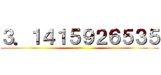 ３．１４１５９２６５３５ (π)