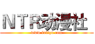 ＮＴＲ动漫社
 (www.fuliqu.com)