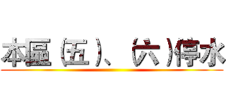 本區（五）、（六）停水 ()