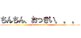 ちんちん、おっきい．．． (attack on titan)