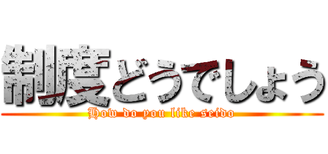 制度どうでしょう (How do you like seido)