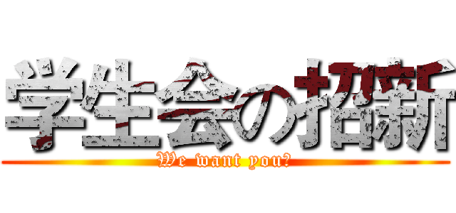学生会の招新 (We want you！)