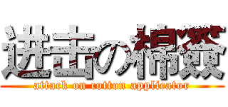 进击の棉簽 (attack on cotton applicator)