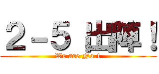 ２－５ 出陣！ (We are No.1)