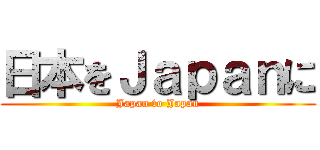 日本をＪａｐａｎに (Japan to Japan)