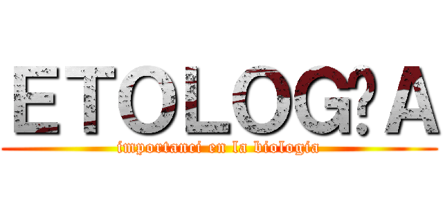 ＥＴＯＬＯＧÍＡ (importanci en la biologia)